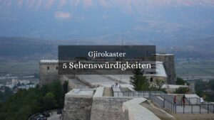 Entdecke die schönsten Sehenswürdigkeiten in Gjirokaster
